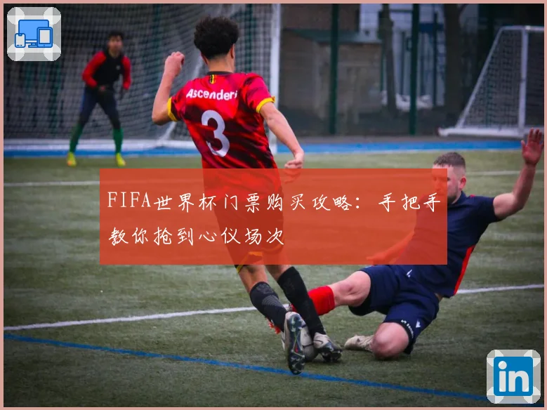 FIFA世界杯门票购买攻略：手把手教你抢到心仪场次