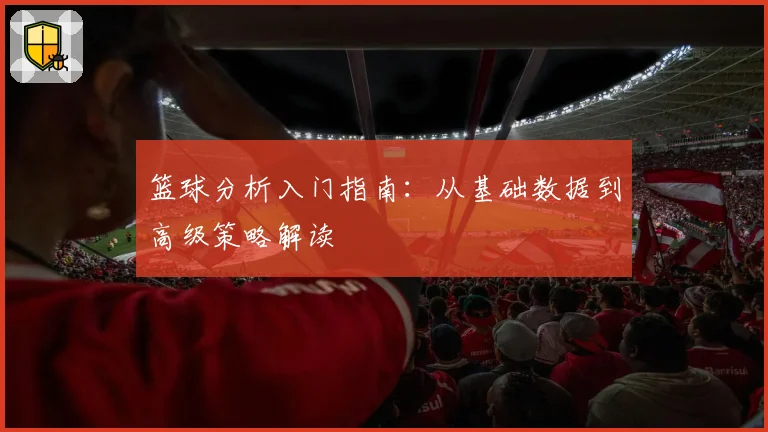 篮球分析入门指南：从基础数据到高级策略解读