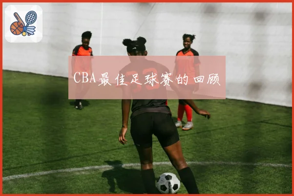 CBA最佳足球赛的回顾