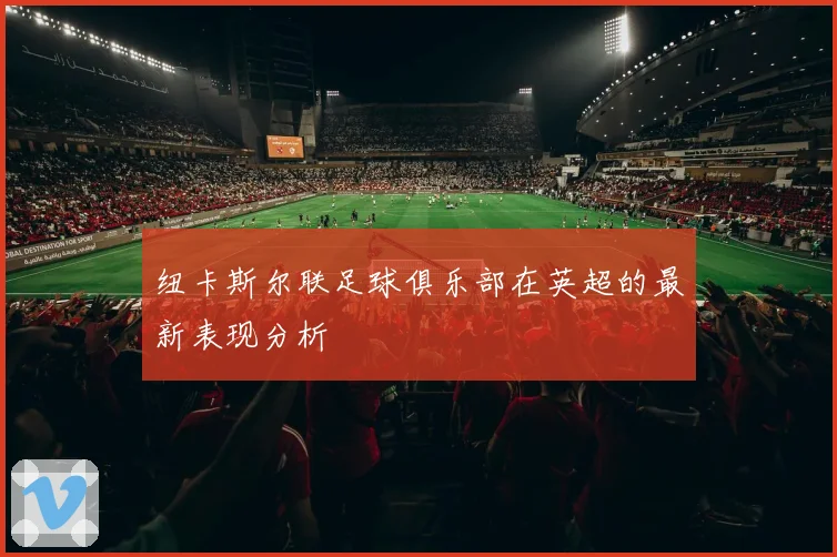 纽卡斯尔联足球俱乐部在英超的最新表现分析
