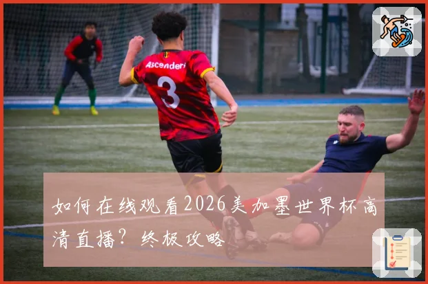 如何在线观看2026美加墨世界杯高清直播？终极攻略