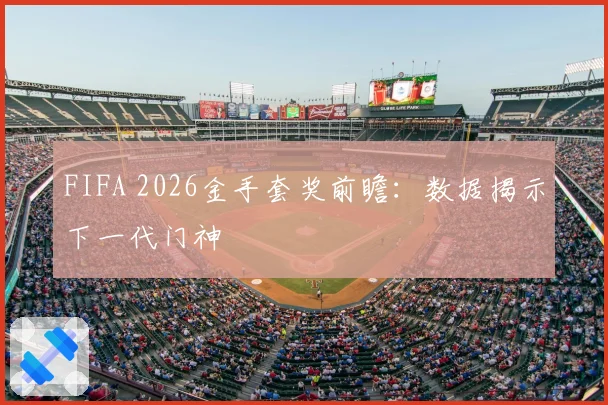 FIFA 2026金手套奖前瞻：数据揭示下一代门神