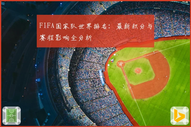 FIFA国家队世界排名：最新积分与赛程影响全分析