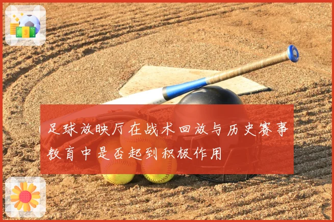 足球放映厅在战术回放与历史赛事教育中是否起到积极作用