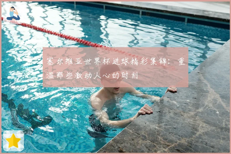 塞尔维亚世界杯进球精彩集锦：重温那些激动人心的时刻