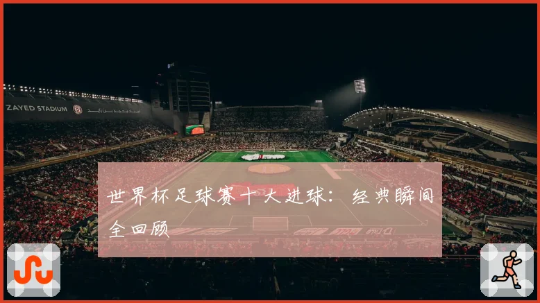 世界杯足球赛十大进球：经典瞬间全回顾