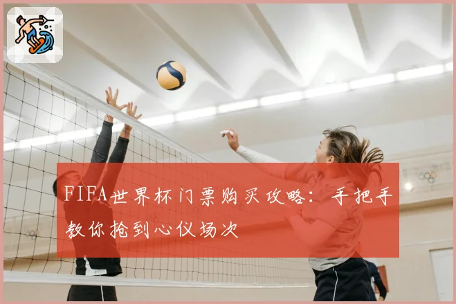 FIFA世界杯门票购买攻略：手把手教你抢到心仪场次